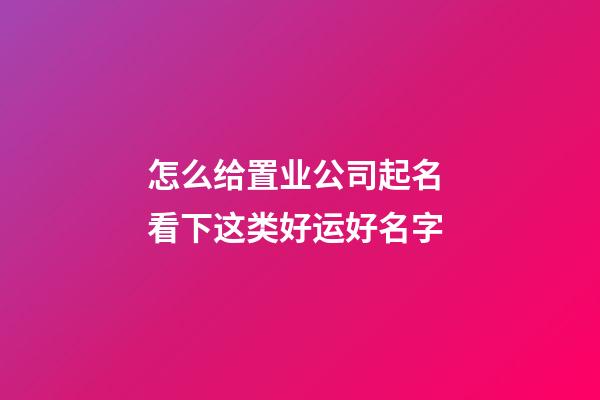 怎么给置业公司起名 看下这类好运好名字-第1张-公司起名-玄机派